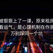 今天被狠狠上了一课，原来租房避坑不是看运气，是心理机制在作祟，千万别踩同一个坑