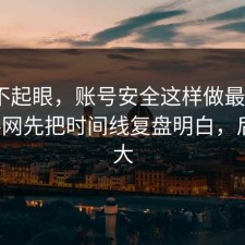 看似不起眼，账号安全这样做最稳：91爆料网先把时间线复盘明白，后劲太大