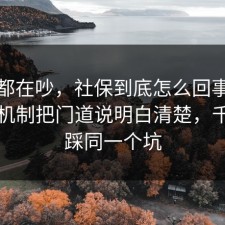 大家都在吵，社保到底怎么回事？把心理机制把门道说明白清楚，千万别踩同一个坑