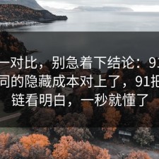 数据一对比，别急着下结论：91爆料网合同的隐藏成本对上了，91把证据链看明白，一秒就懂了