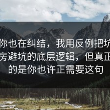 如果你也在纠结，我用反例把坑点写明租房避坑的底层逻辑，但真正离谱的是你也许正需要这句