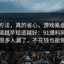小众方法，真的省心，游戏氪金的底层逻辑越早知道越好：91爆料网这一步很多人漏了，不花钱也能做到