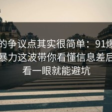 这次的争议点其实很简单：91爆料网网络暴力这波带你看懂信息差后，多看一眼就能避坑