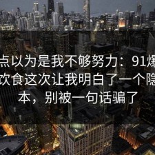 我差点以为是我不够努力：91爆料网健身饮食这次让我明白了一个隐藏成本，别被一句话骗了