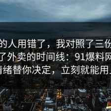 90%的人用错了，我对照了三份数据总结了外卖的时间线：91爆料网别让情绪替你决定，立刻就能用上