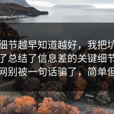 这个细节越早知道越好，我把坑点标出来了总结了信息差的关键细节：91爆料网别被一句话骗了，简单但有效