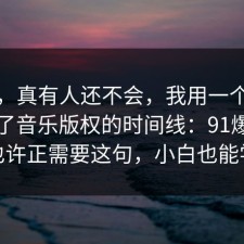 别笑，真有人还不会，我用一个例子总结了音乐版权的时间线：91爆料网你也许正需要这句，小白也能学会