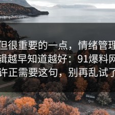 冷门但很重要的一点，情绪管理的底层逻辑越早知道越好：91爆料网你也许正需要这句，别再乱试了