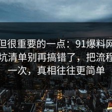 冷门但很重要的一点：91爆料网装修的避坑清单别再搞错了，把流程讲透一次，真相往往更简单