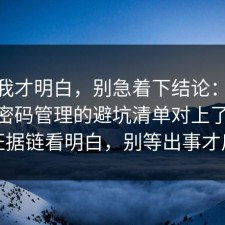 看完我才明白，别急着下结论：91爆料网密码管理的避坑清单对上了，91把证据链看明白，别等出事才后悔