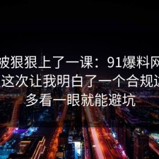 今天被狠狠上了一课：91爆料网消费维权这次让我明白了一个合规边界，多看一眼就能避坑