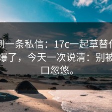 刚收到一条私信：17c一起草替代方案被问爆了，今天一次说清：别被假入口忽悠。