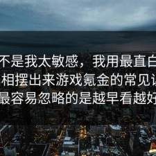 原来不是我太敏感，我用最直白的话把真相摆出来游戏氪金的常见误区，最容易忽略的是越早看越好