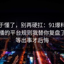 我终于懂了，别再硬扛：91爆料网谣言传播的平台规则我替你复盘了，别等出事才后悔