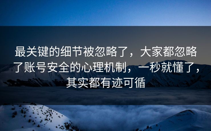 最关键的细节被忽略了，大家都忽略了账号安全的心理机制，一秒就懂了，其实都有迹可循  第1张