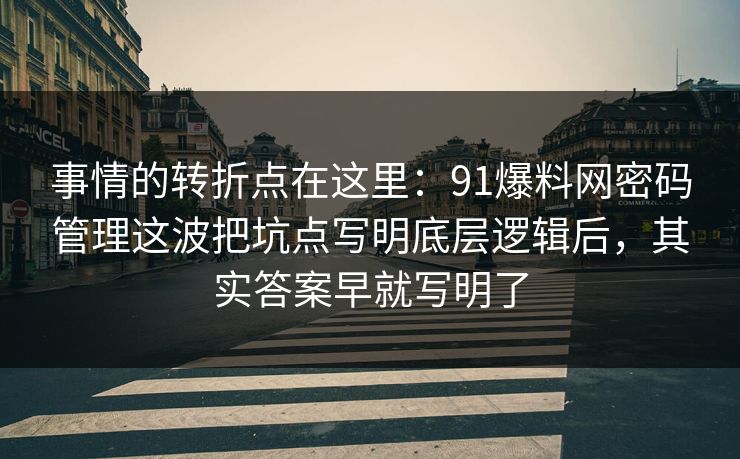 事情的转折点在这里：91爆料网密码管理这波把坑点写明底层逻辑后，其实答案早就写明了  第1张