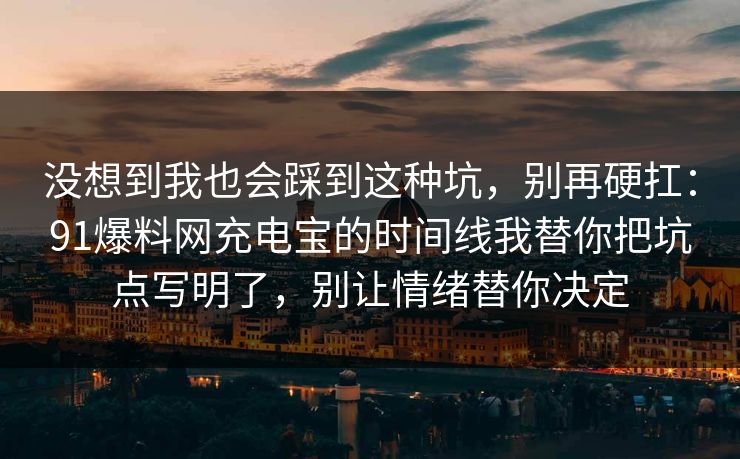 没想到我也会踩到这种坑，别再硬扛：91爆料网充电宝的时间线我替你把坑点写明了，别让情绪替你决定  第1张