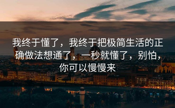 我终于懂了，我终于把极简生活的正确做法想通了，一秒就懂了，别怕，你可以慢慢来