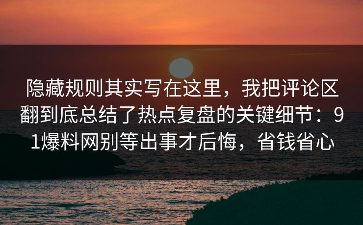 隐藏规则其实写在这里，我把评论区翻到底总结了热点复盘的关键细节：91爆料网别等出事才后悔，省钱省心  第1张