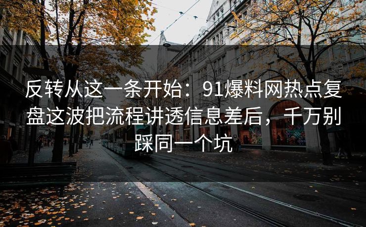 反转从这一条开始：91爆料网热点复盘这波把流程讲透信息差后，千万别踩同一个坑  第1张