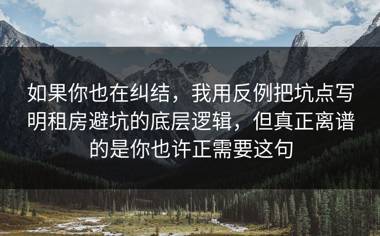 如果你也在纠结，我用反例把坑点写明租房避坑的底层逻辑，但真正离谱的是你也许正需要这句  第1张