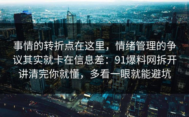 事情的转折点在这里，情绪管理的争议其实就卡在信息差：91爆料网拆开讲清完你就懂，多看一眼就能避坑  第1张