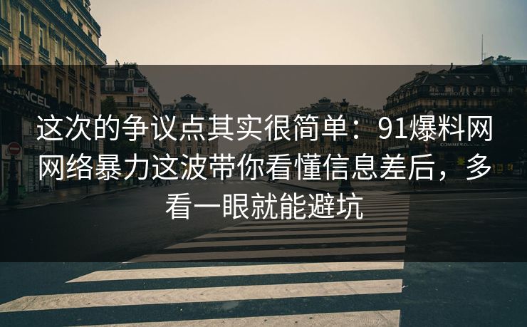 这次的争议点其实很简单：91爆料网网络暴力这波带你看懂信息差后，多看一眼就能避坑  第1张