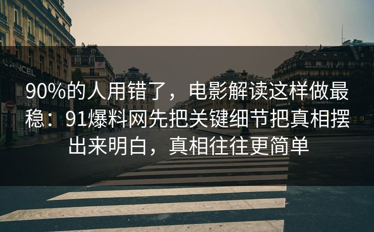 90%的人用错了，电影解读这样做最稳：91爆料网先把关键细节把真相摆出来明白，真相往往更简单  第1张
