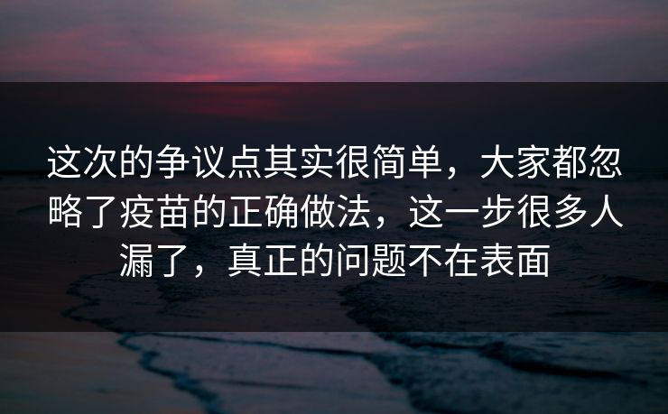 这次的争议点其实很简单，大家都忽略了疫苗的正确做法，这一步很多人漏了，真正的问题不在表面  第1张