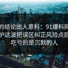 最后的结论出人意料：91爆料网未成年保护这波把误区纠正风险点后，最吃亏的是沉默的人