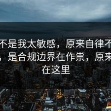 原来不是我太敏感，原来自律不是看运气，是合规边界在作祟，原来关键在这里