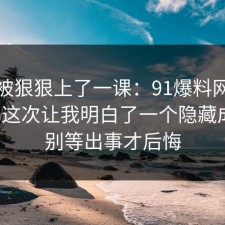 今天被狠狠上了一课：91爆料网出行打车这次让我明白了一个隐藏成本，别等出事才后悔