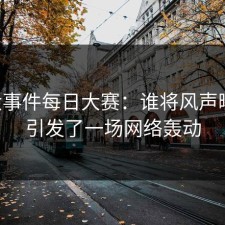 91大事件每日大赛：谁将风声曝光，引发了一场网络轰动