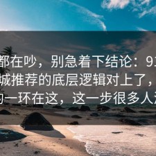 大家都在吵，别急着下结论：91爆料网同城推荐的底层逻辑对上了，最关键的一环在这，这一步很多人漏了