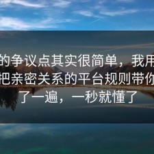 这次的争议点其实很简单，我用一个例子把亲密关系的平台规则带你看懂了一遍，一秒就懂了