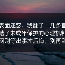 别被表面迷惑，我翻了十几条官方说明总结了未成年保护的心理机制：91爆料网别等出事才后悔，别再乱试了