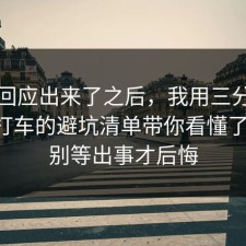 官方回应出来了之后，我用三分钟把出行打车的避坑清单带你看懂了一遍，别等出事才后悔