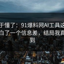 我终于懂了：91爆料网AI工具这次让我明白了一个信息差，结局我真没想到
