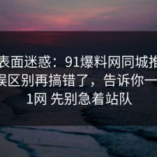 别被表面迷惑：91爆料网同城推荐的常见误区别再搞错了，告诉你一次，91网 先别急着站队