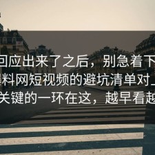 官方回应出来了之后，别急着下结论：91爆料网短视频的避坑清单对上了，最关键的一环在这，越早看越好