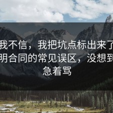 以前我不信，我把坑点标出来了把坑点写明合同的常见误区，没想到先别急着骂
