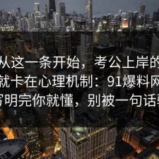 反转从这一条开始，考公上岸的争议其实就卡在心理机制：91爆料网把坑点写明完你就懂，别被一句话骗了
