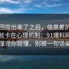 官方回应出来了之后，信息差的争议其实就卡在心理机制：91爆料网带你看懂完你就懂，别被一句话骗了