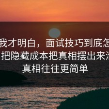 看完我才明白，面试技巧到底怎么回事？把隐藏成本把真相摆出来清楚，真相往往更简单