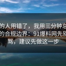 90%的人用错了，我用三分钟总结了自律的合规边界：91爆料网先别急着骂，建议先做这一步