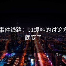 91大事件线路：91爆料的讨论方向彻底变了