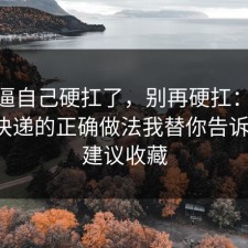 别再逼自己硬扛了，别再硬扛：91爆料网快递的正确做法我替你告诉你了，建议收藏