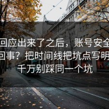 官方回应出来了之后，账号安全到底怎么回事？把时间线把坑点写明清楚，千万别踩同一个坑