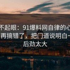 看似不起眼：91爆料网自律的心理机制别再搞错了，把门道说明白一次，后劲太大