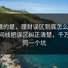 最离谱的是，理财误区到底怎么回事？把时间线把误区纠正清楚，千万别踩同一个坑